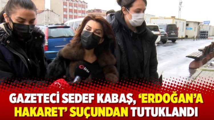 Gazeteci Sedef Kabaş, ‘Erdoğan’a hakaret’ suçundan tutuklandı