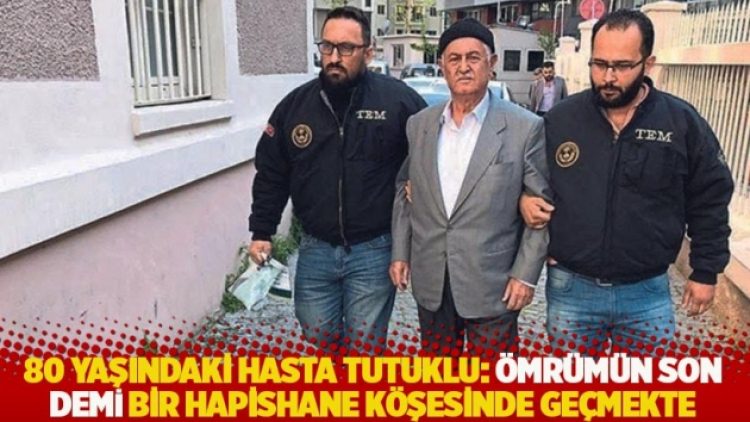 80 yaşındaki hasta tutuklu Gürbüz Dönmez: Ömrümün son demi bir hapishane köşesinde geçmekte