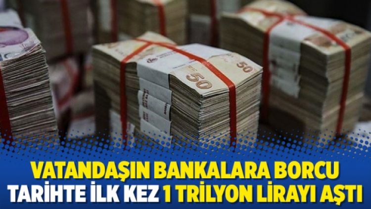 Vatandaşın bankalara borcu tarihte ilk kez 1 trilyon lirayı aştı