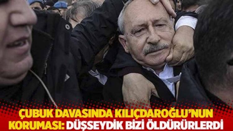 Çubuk davasında Kılıçdaroğlu’nun koruması: Düşseydik bizi öldürürlerdi