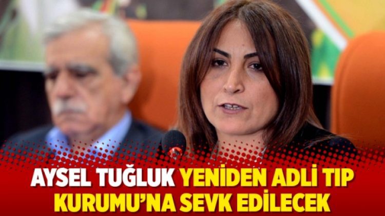 Aysel Tuğluk yeniden Adli Tıp Kurumu’na sevk edilecek