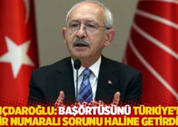 Kılıçdaroğlu: Başörtüsünü Türkiye’nin bir numaralı sorunu haline getirdik