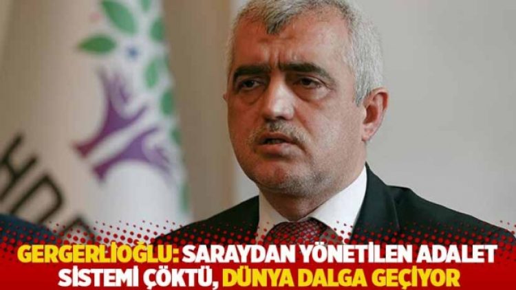 Gergerlioğlu: Saraydan yönetilen adalet sistemi çöktü, dünya dalga geçiyor