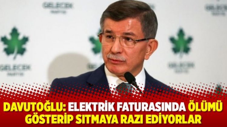 Davutoğlu: Elektrik faturasında ölümü gösterip sıtmaya razı ediyorlar