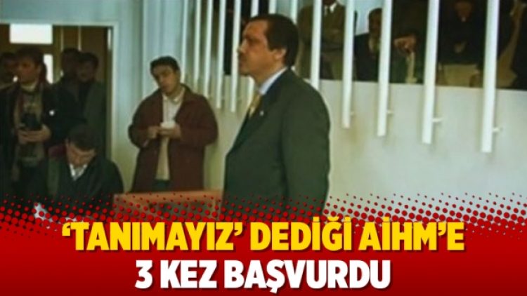 ‘Tanımayız ‘ dediği AİHM’e 3 kez başvurdu