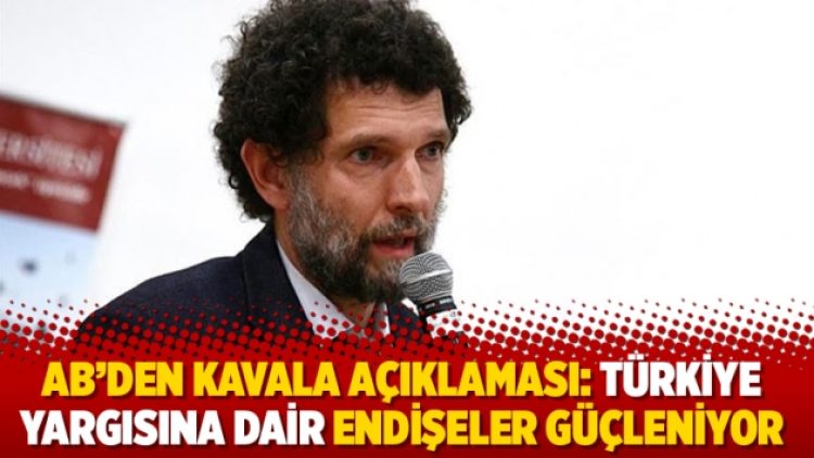 AB’den Kavala açıklaması: Türkiye yargısına dair endişeler güçleniyor