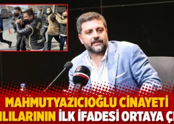 Mahmutyazıcıoğlu cinayeti zanlılarının ilk ifadesi ortaya çıktı