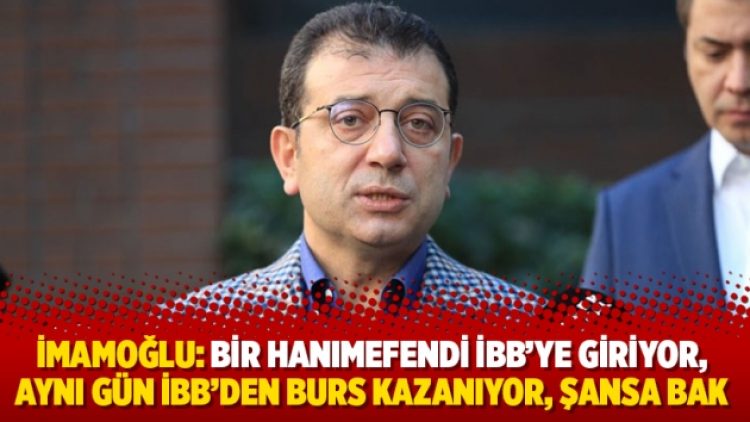 İmamoğlu: Bir hanımefendi İBB’ye giriyor, aynı gün İBB’den burs kazanıyor, şansa bak