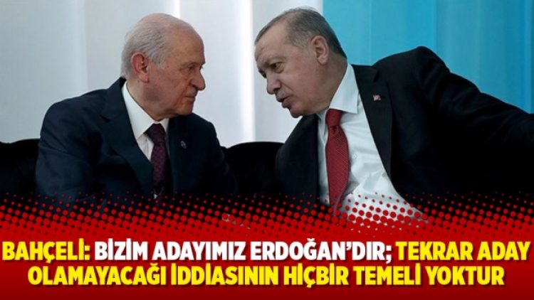 Bahçeli: Bizim adayımız Erdoğan’dır; tekrar aday olamayacağı iddiasının hiçbir temeli yoktur