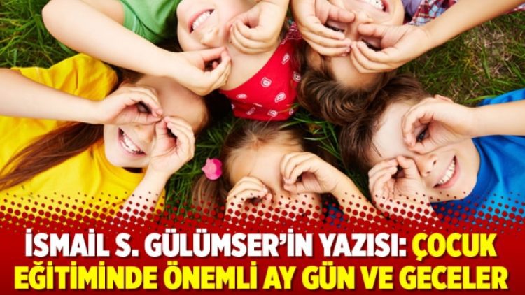 İsmail S. Gülümser’in yazısı: Çocuk eğitiminde önemli ay gün ve geceler