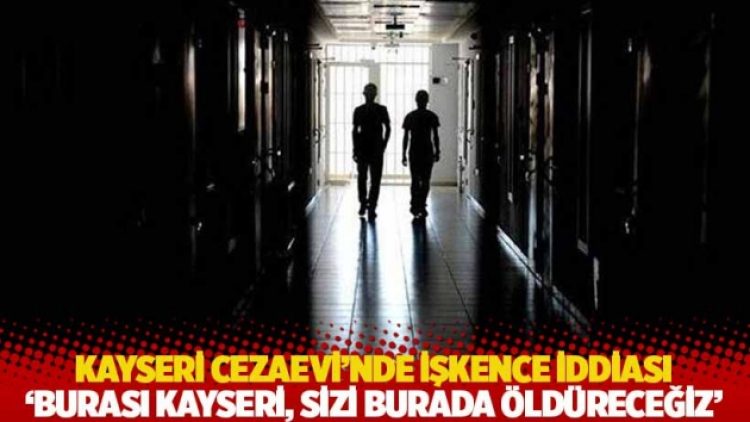 Kayseri Cezaevi’nde işkence iddiası: ‘Burası Kayseri, sizi burada öldüreceğiz’