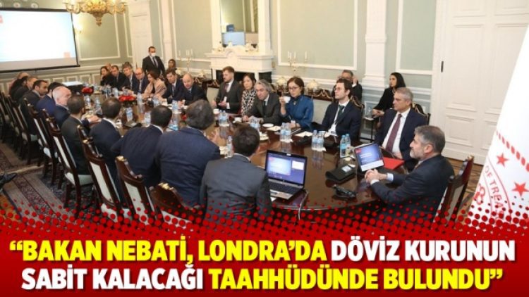 Reuters: Bakan Nebati, Londra’da döviz kurunun sabit kalacağı taahhüdünde bulundu