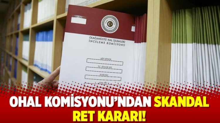OHAL Komisyonu’ndan skandal ret kararı!