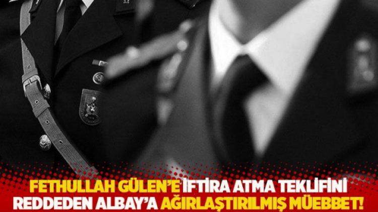 Fethullah Gülen’e iftira atma teklifini reddeden Albay’a ağırlaştırılmış müebbet!