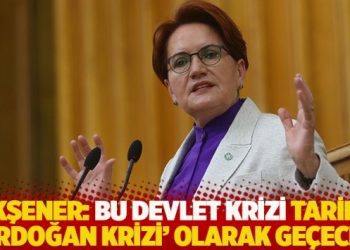 Akşener: Bu devlet krizi tarihe ‘Erdoğan krizi’ olarak geçecek