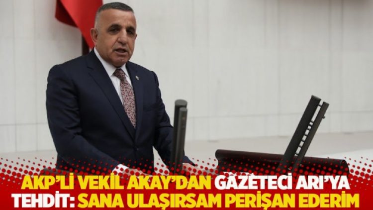 AKP’li vekil Akay’dan gazeteci Arı’ya tehdit: Sana ulaşırsam perişan ederim