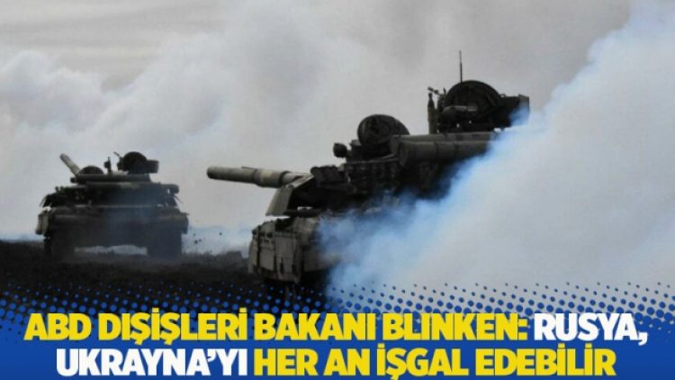 ABD Dışişleri Bakanı Blinken: Rusya, Ukrayna’yı her an işgal edebilir