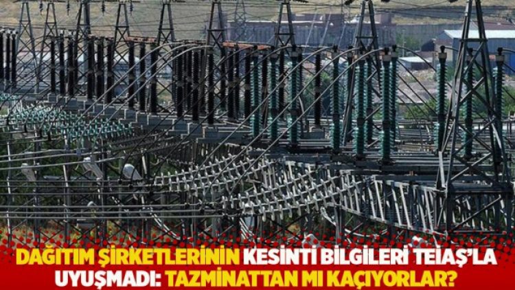 Dağıtım şirketlerinin kesinti bilgileri TEİAŞ’la uyuşmadı: Tazminattan mı kaçıyorlar?
