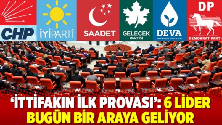 ‘İttifakın ilk provası’: 6 lider bugün bir araya geliyor