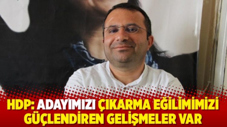 HDP: Adayımızı çıkarma eğilimimizi güçlendiren gelişmeler var