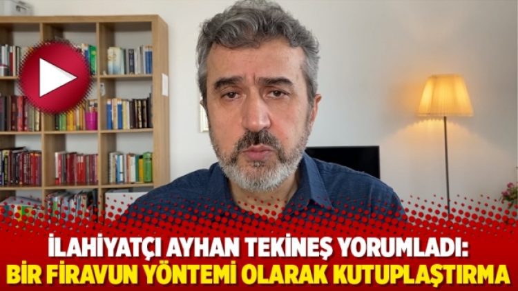 İlahiyatçı Ayhan Tekineş yorumladı: Bir Firavun yöntemi olarak kutuplaştırma