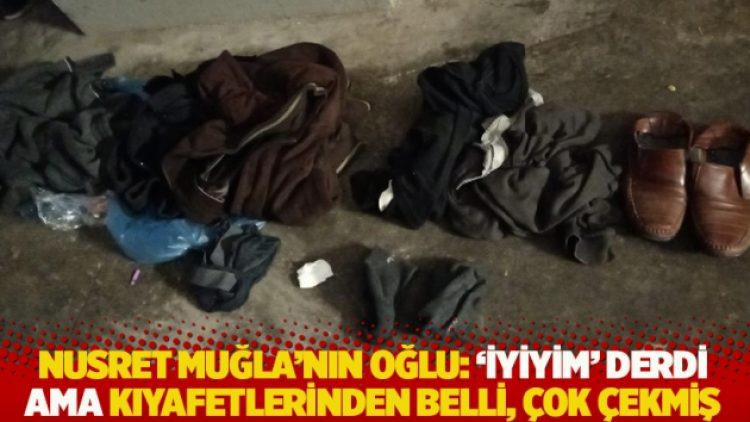 Nusret Muğla’nın oğlu: ‘İyiyim’ derdi ama kıyafetlerinden belli, çok çekmiş