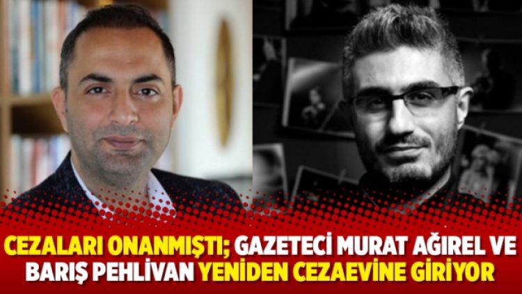 Cezaları onanmıştı; gazeteci Murat Ağırel ve Barış Pehlivan yeniden cezaevine giriyor