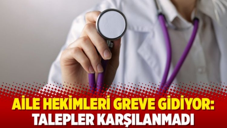 Aile hekimleri greve gidiyor: Talepler karşılanmadı