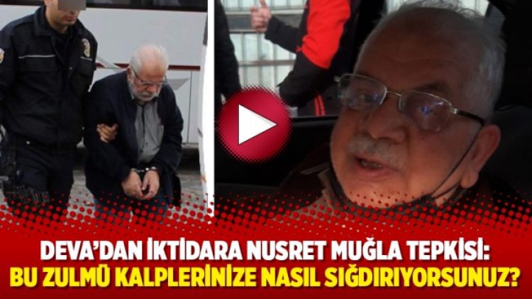 DEVA’dan iktidara Nusret Muğla tepkisi: Bu zulmü kalplerinize nasıl sığdırıyorsunuz?