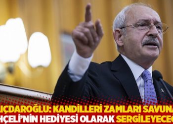 Kılıçdaroğlu: Kandilleri zamları savunan Bahçeli’nin hediyesi olarak sergileyeceğim