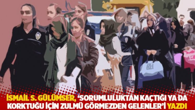 İsmail S. Gülümser, ‘Sorumluluktan kaçtığı ya da korktuğu için zulmü görmezden gelenler’i yazdı