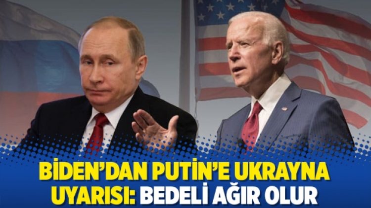 Biden’dan Putin’e Ukrayna uyarısı: Bedeli ağır olur