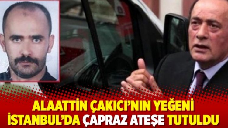 Alaattin Çakıcı’nın yeğeni İstanbul’da çapraz ateşe tutuldu