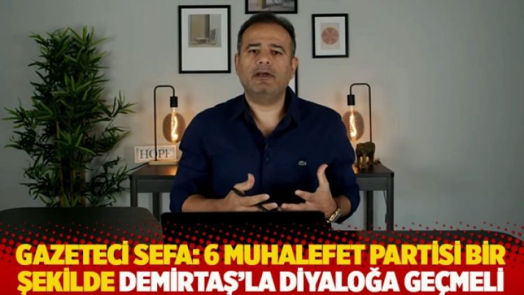 Gazeteci Sefa: 6 muhalefet partisi bir şekilde Demirtaş’la diyaloğa geçmeli
