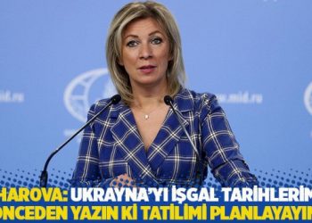Zaharova: Ukrayna’yı işgal tarihlerimizi önceden yazın ki tatilimi planlayayım