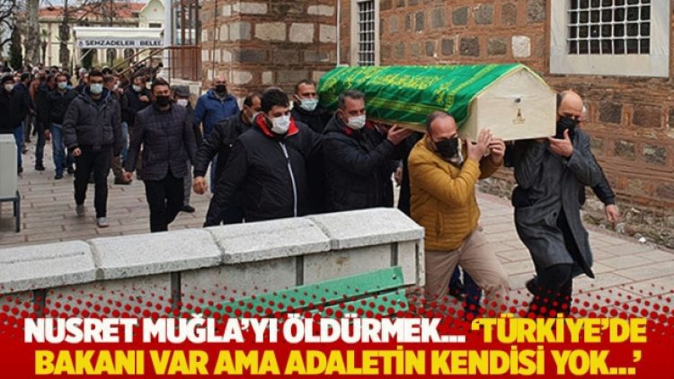Nusret Muğla’yı öldürmek… ‘Türkiye’de bakanı var ama adaletin kendisi yok…’