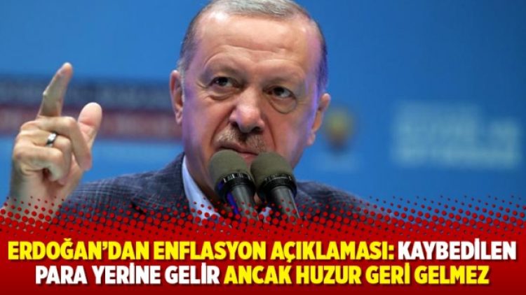 Erdoğan’dan enflasyon açıklaması: Kaybedilen para yerine gelir ancak huzur geri gelmez
