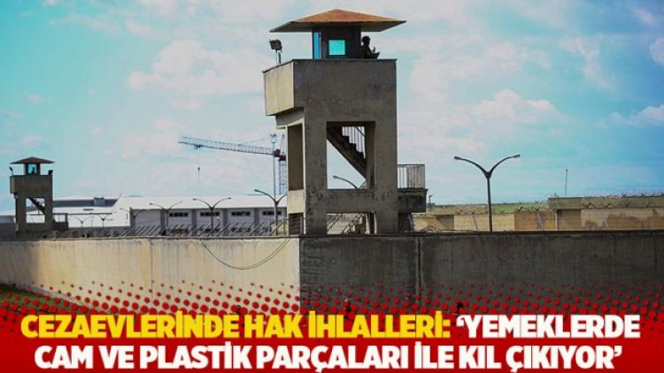 Cezaevlerinde hak ihlalleri: ‘Yemeklerde cam ve plastik parçaları ile kıl çıkıyor’