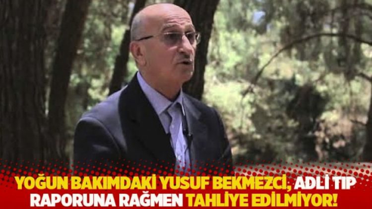 Yoğun bakımdaki Yusuf Bekmezci, Adli Tıp raporuna rağmen tahliye edilmiyor!