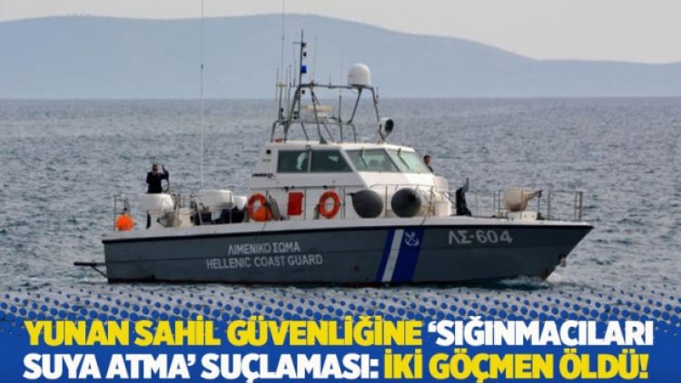 Yunan sahil güvenliğine ‘sığınmacıları suya atma’ suçlaması: İki göçmen öldü!