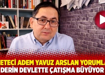 Gazeteci Adem Yavuz Arslan yorumladı: Derin devlette çatışma büyüyor