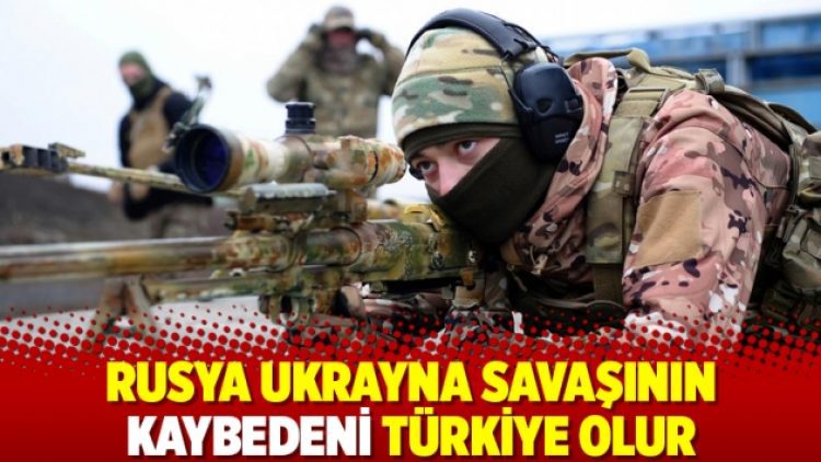 Rusya Ukrayna savaşının kaybedeni Türkiye olur