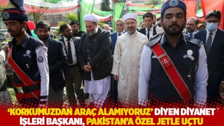 ‘Korkumuzdan araç alamıyoruz’ diyen Diyanet İşleri Başkanı, Pakistan’a özel jetle uçtu
