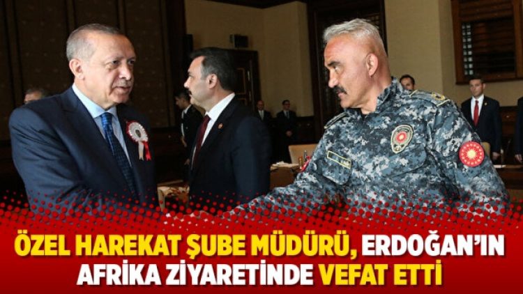 Özel Harekat Şube Müdürü, Erdoğan’ın Afrika ziyaretinde vefat etti