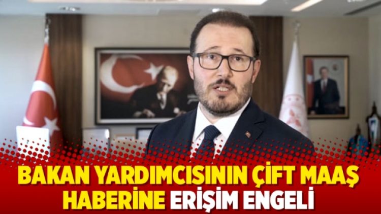 Bakan yardımcısının çift maaş haberine erişim engeli