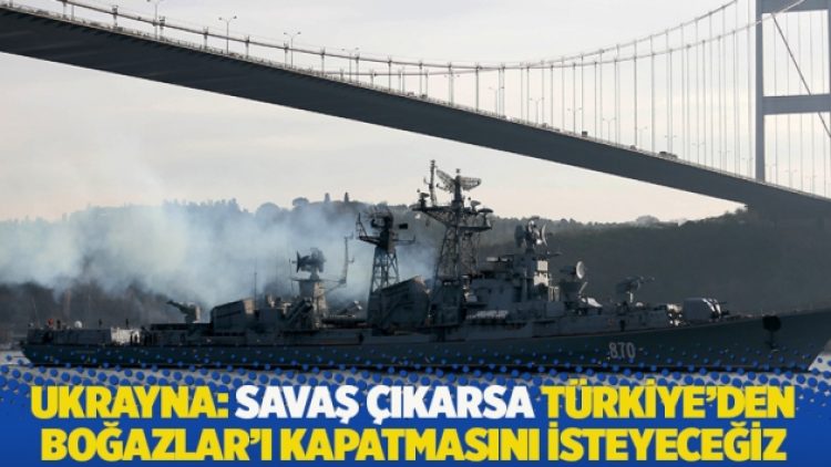 Ukrayna: Savaş çıkması durumunda Türkiye’den Boğazlar’ı kapatmasını isteyeceğiz
