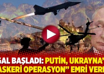 İşgal başladı: Putin, Ukrayna’ya “askeri operasyon” emri verdi