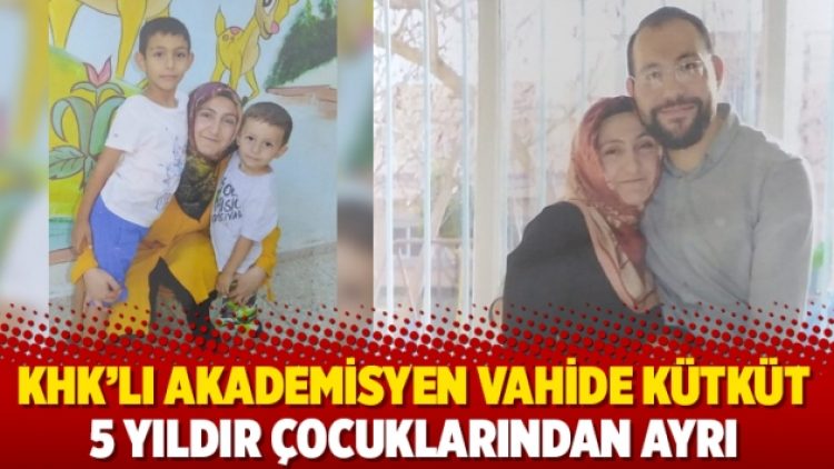 KHK’lı akademisyen Vahide Kütküt 5 yıldır çocuklarından ayrı