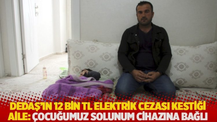 DEDAŞ’ın 12 bin TL elektrik cezası kestiği aile: Çocuğumuz solunum cihazına bağlı