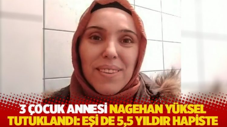 3 çocuk annesi Nagehan Yüksel tutuklandı: Eşi de 5,5 yıldır hapiste